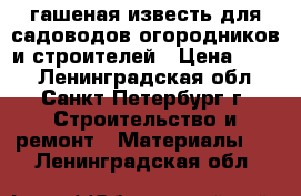 гашеная известь для садоводов-огородников и строителей › Цена ­ 150 - Ленинградская обл., Санкт-Петербург г. Строительство и ремонт » Материалы   . Ленинградская обл.